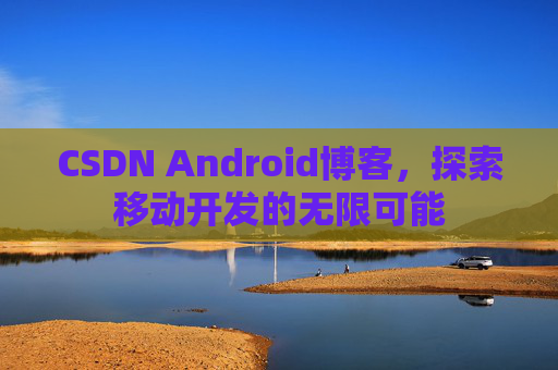 CSDN Android博客，探索移动开发的无限可能